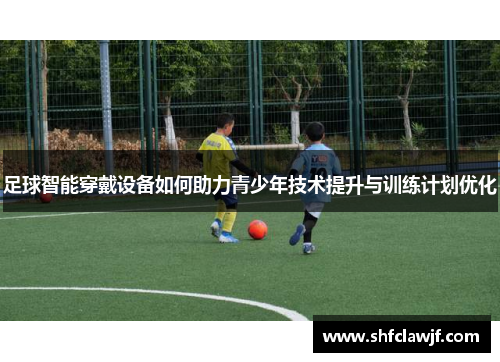 足球智能穿戴设备如何助力青少年技术提升与训练计划优化